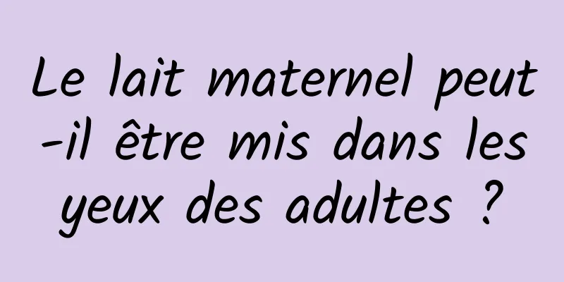 Le lait maternel peut-il être mis dans les yeux des adultes ? 