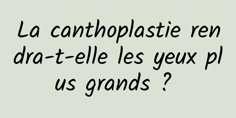 La canthoplastie rendra-t-elle les yeux plus grands ? 