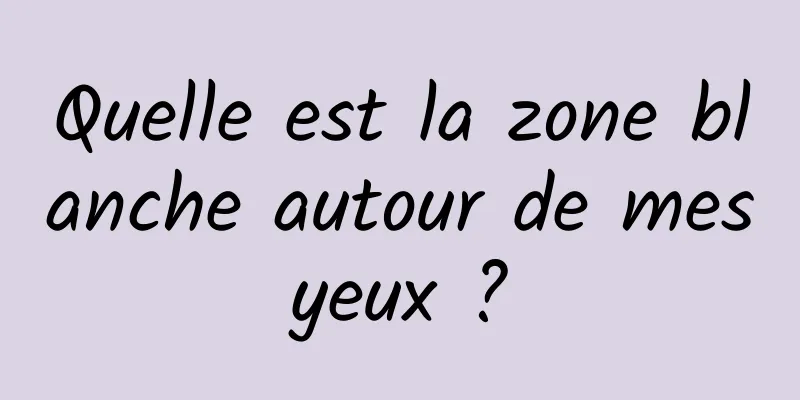 Quelle est la zone blanche autour de mes yeux ? 