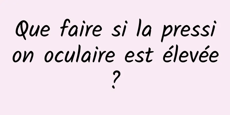 Que faire si la pression oculaire est élevée ? 