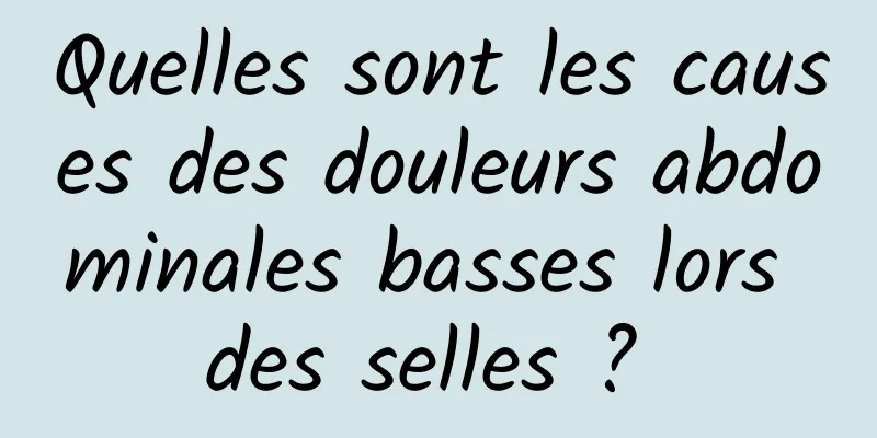 Quelles sont les causes des douleurs abdominales basses lors des selles ? 