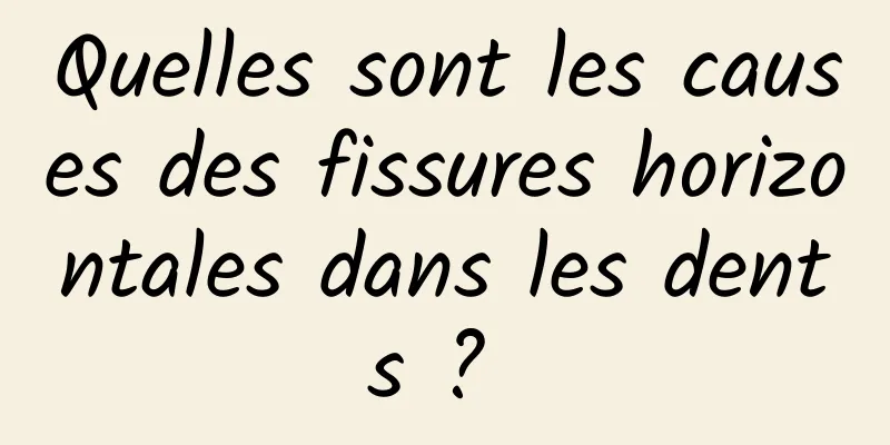 Quelles sont les causes des fissures horizontales dans les dents ? 