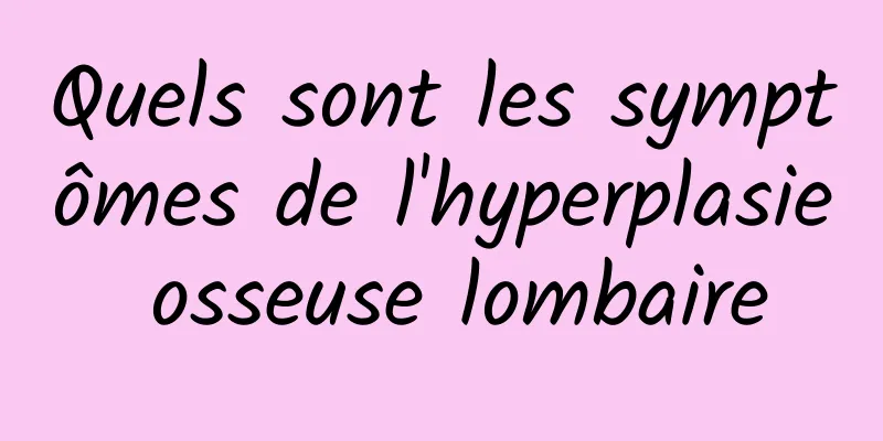 Quels sont les symptômes de l'hyperplasie osseuse lombaire