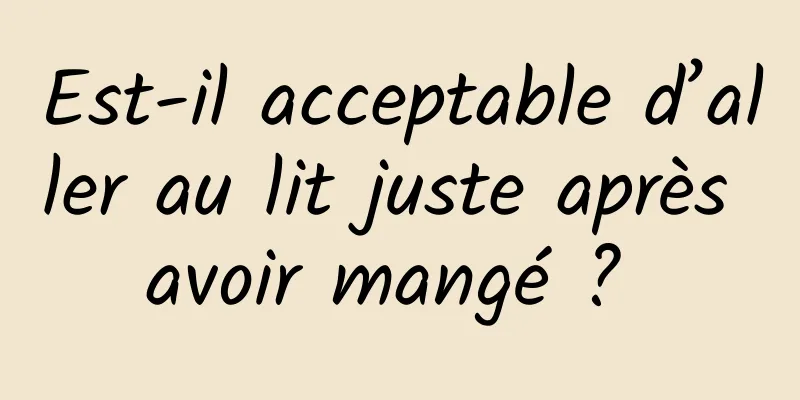 Est-il acceptable d’aller au lit juste après avoir mangé ? 