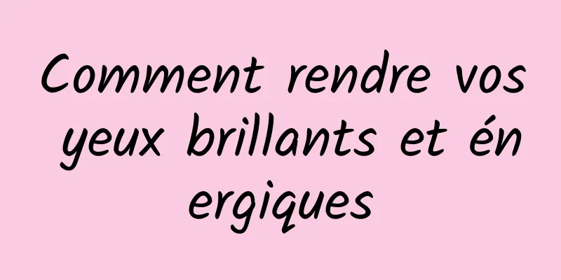 Comment rendre vos yeux brillants et énergiques