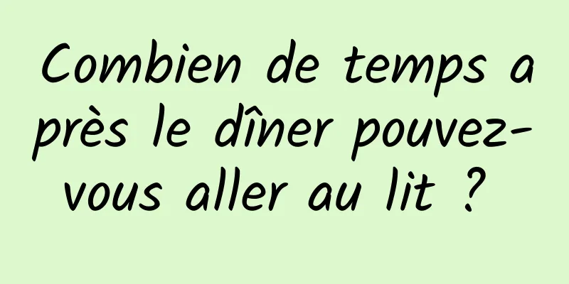 Combien de temps après le dîner pouvez-vous aller au lit ? 