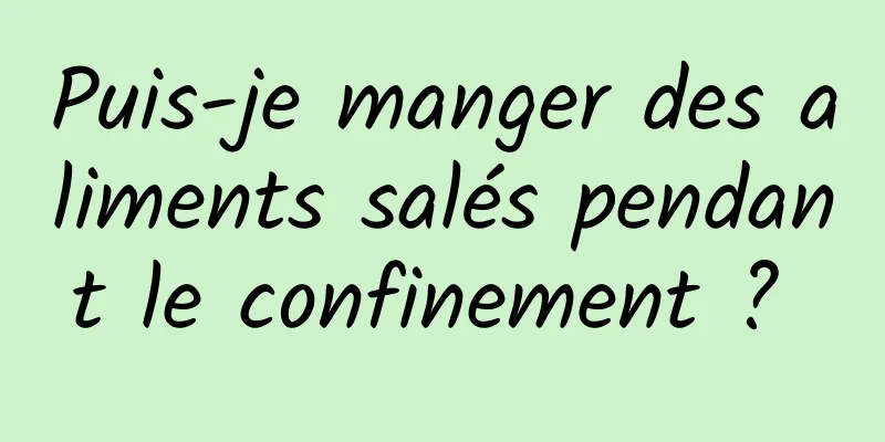 Puis-je manger des aliments salés pendant le confinement ? 