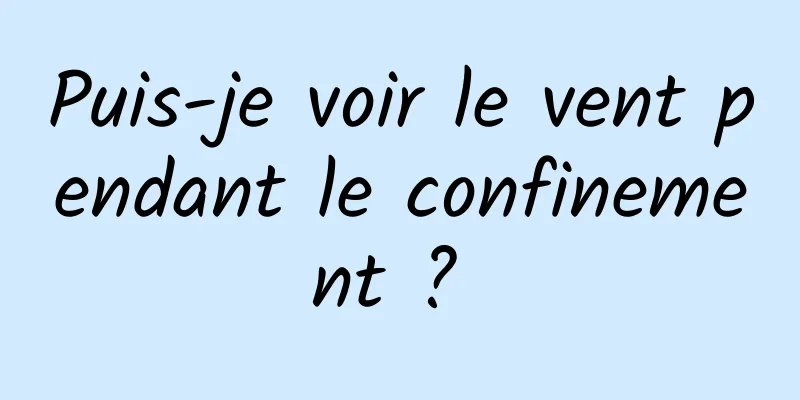 Puis-je voir le vent pendant le confinement ? 