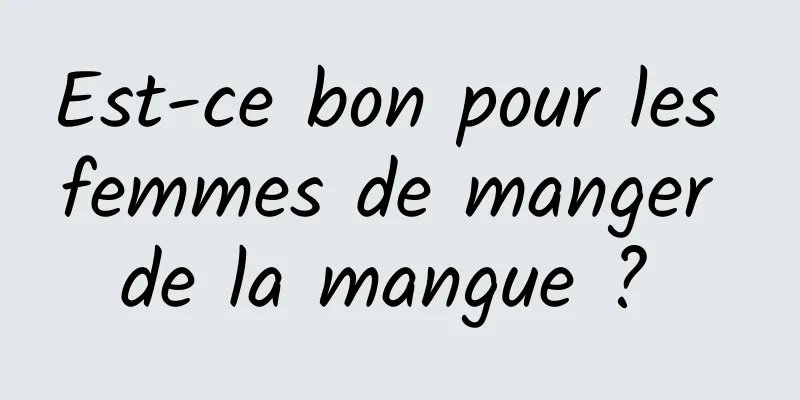 Est-ce bon pour les femmes de manger de la mangue ? 