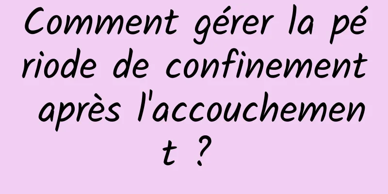 Comment gérer la période de confinement après l'accouchement ? 