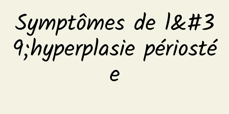 Symptômes de l'hyperplasie périostée