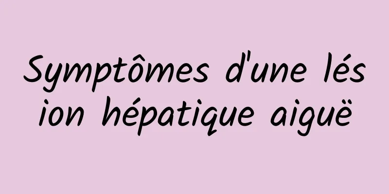 Symptômes d'une lésion hépatique aiguë