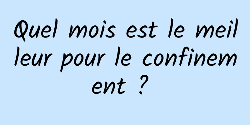 Quel mois est le meilleur pour le confinement ? 