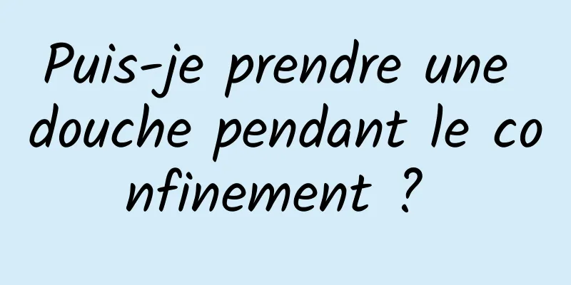 Puis-je prendre une douche pendant le confinement ? 