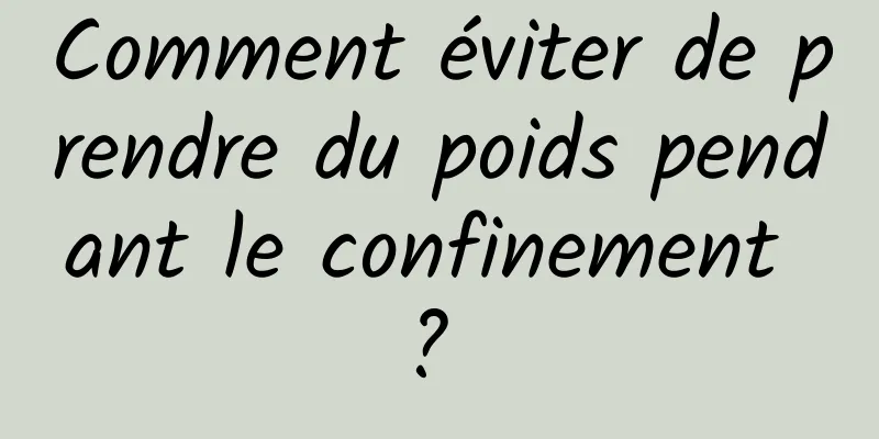 Comment éviter de prendre du poids pendant le confinement ? 