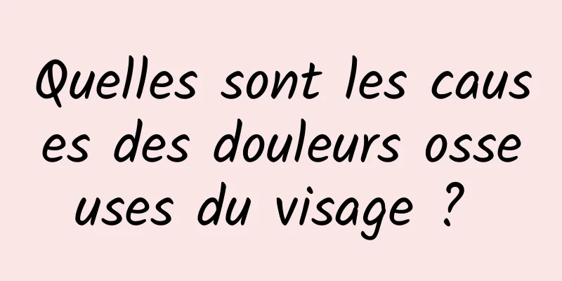 Quelles sont les causes des douleurs osseuses du visage ? 