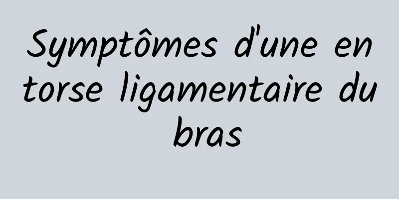 Symptômes d'une entorse ligamentaire du bras