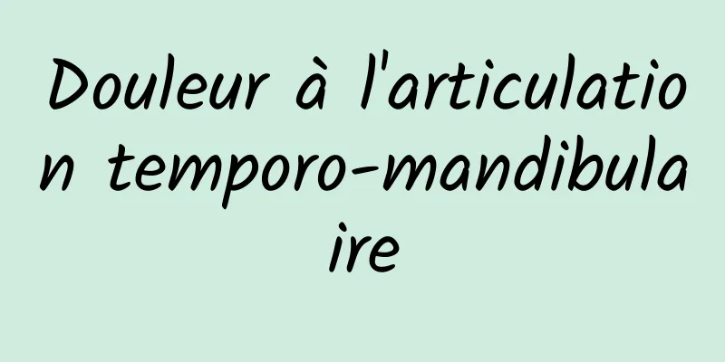 Douleur à l'articulation temporo-mandibulaire