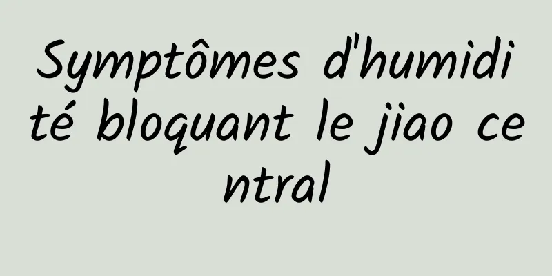 Symptômes d'humidité bloquant le jiao central