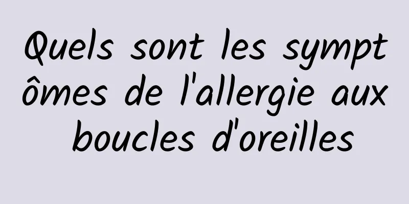 Quels sont les symptômes de l'allergie aux boucles d'oreilles