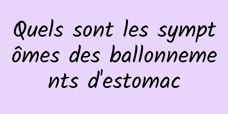 Quels sont les symptômes des ballonnements d'estomac