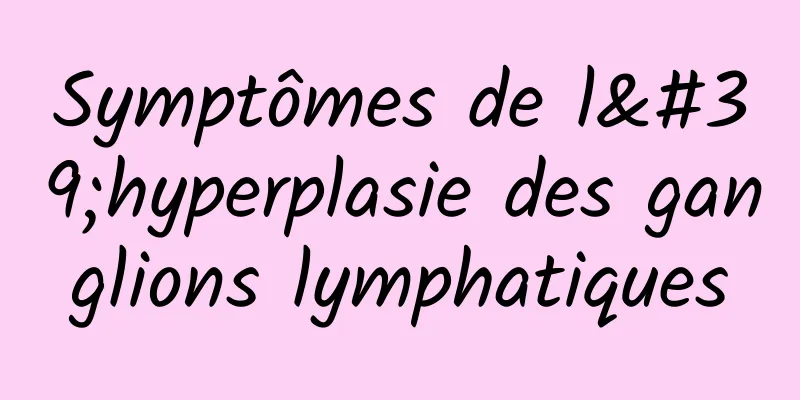 Symptômes de l'hyperplasie des ganglions lymphatiques