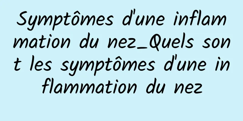 Symptômes d'une inflammation du nez_Quels sont les symptômes d'une inflammation du nez