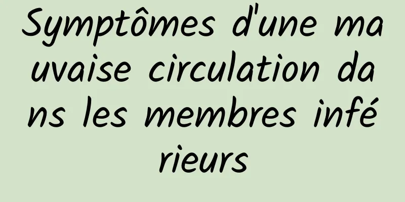 Symptômes d'une mauvaise circulation dans les membres inférieurs