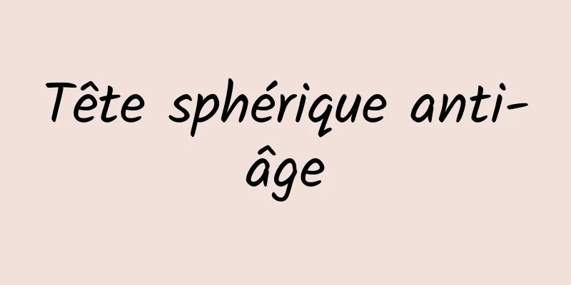 ​Tête sphérique anti-âge