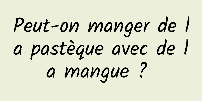 Peut-on manger de la pastèque avec de la mangue ? 