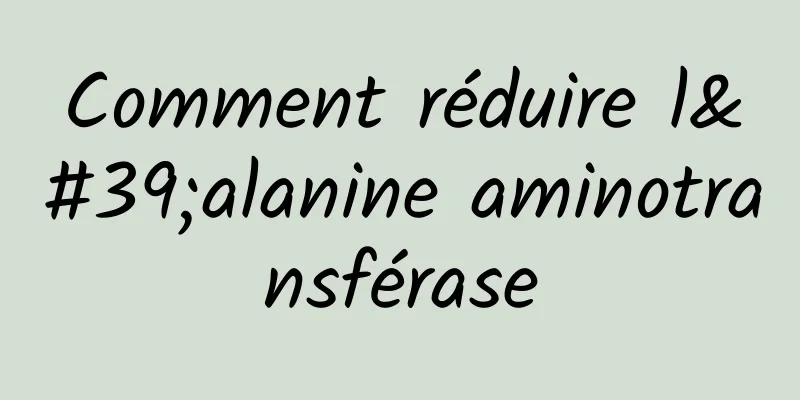 Comment réduire l'alanine aminotransférase