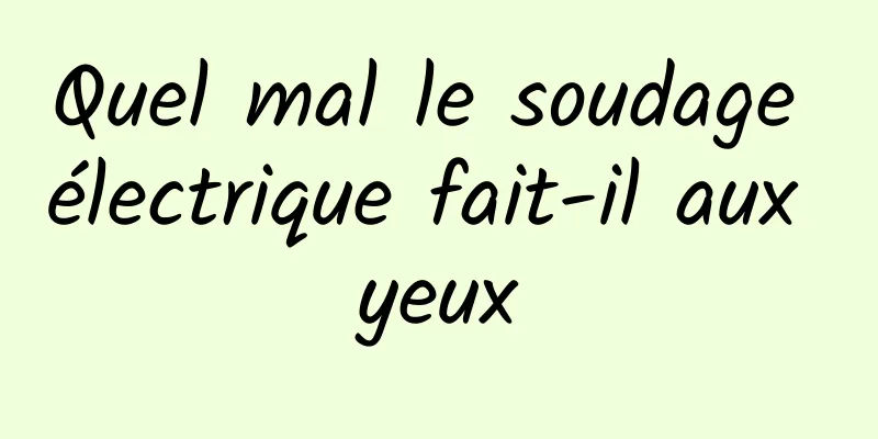 Quel mal le soudage électrique fait-il aux yeux