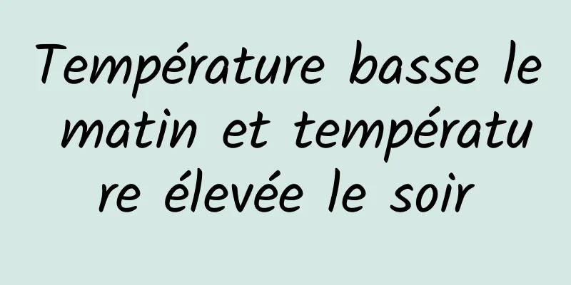 Température basse le matin et température élevée le soir