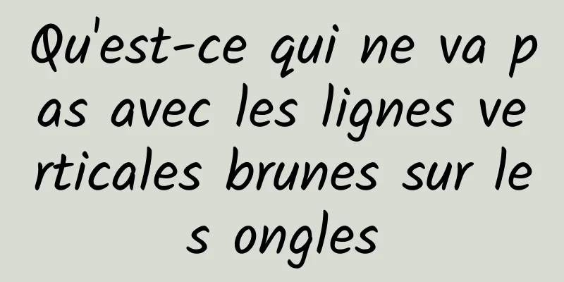 Qu'est-ce qui ne va pas avec les lignes verticales brunes sur les ongles