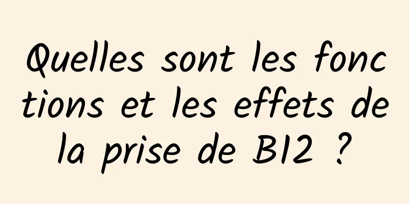 Quelles sont les fonctions et les effets de la prise de B12 ? 