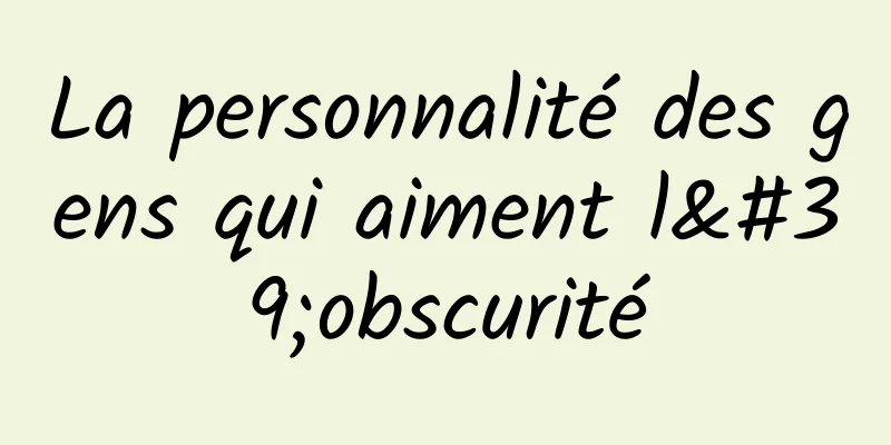 La personnalité des gens qui aiment l'obscurité