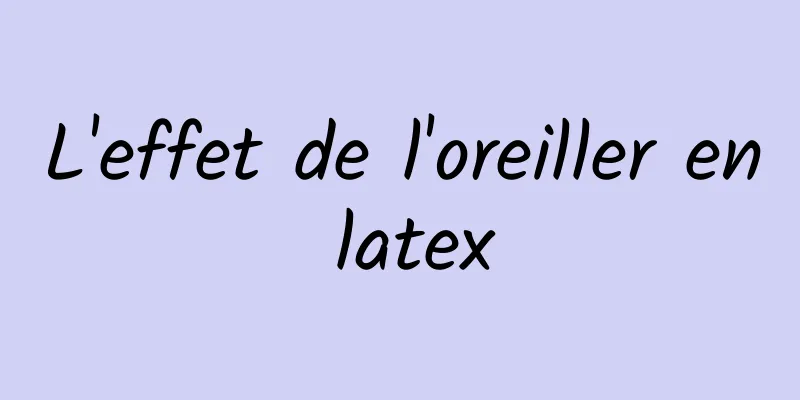 L'effet de l'oreiller en latex