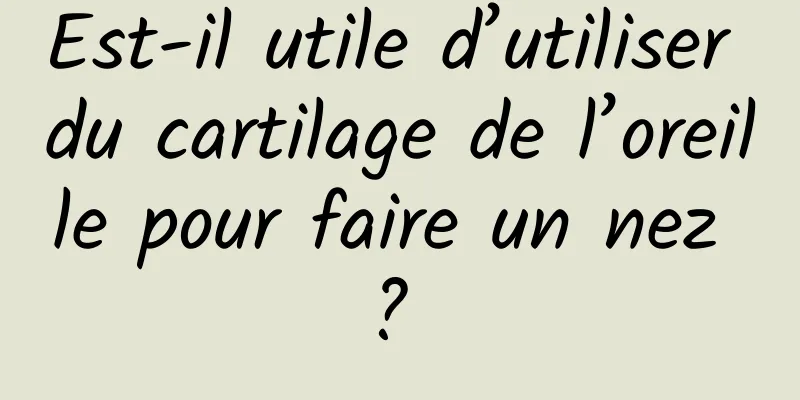 Est-il utile d’utiliser du cartilage de l’oreille pour faire un nez ? 