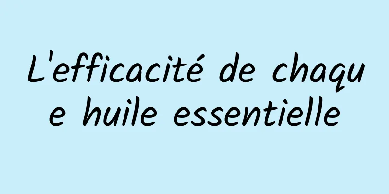 L'efficacité de chaque huile essentielle