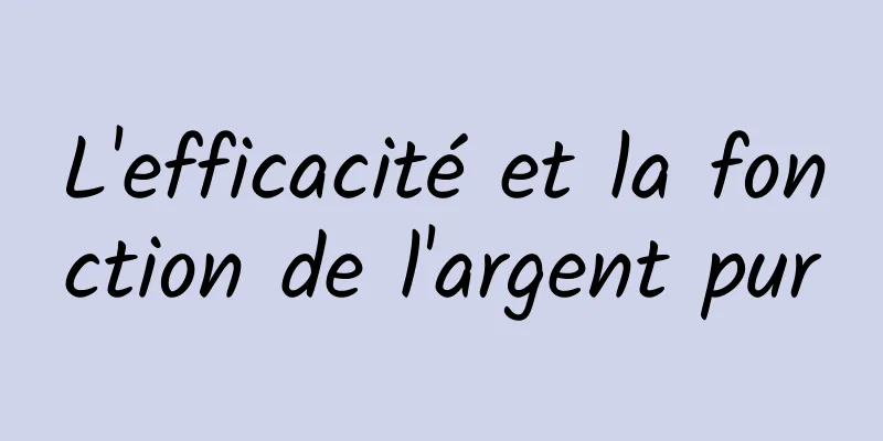 L'efficacité et la fonction de l'argent pur