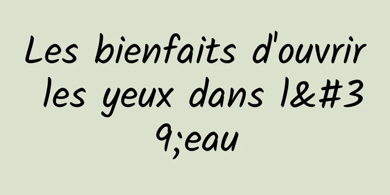 ​Les bienfaits d'ouvrir les yeux dans l'eau