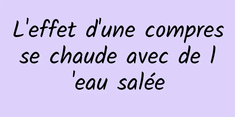 L'effet d'une compresse chaude avec de l'eau salée