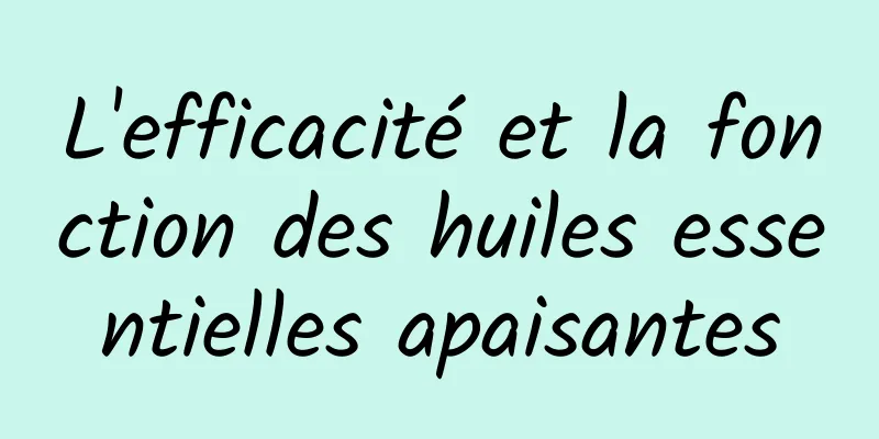 L'efficacité et la fonction des huiles essentielles apaisantes