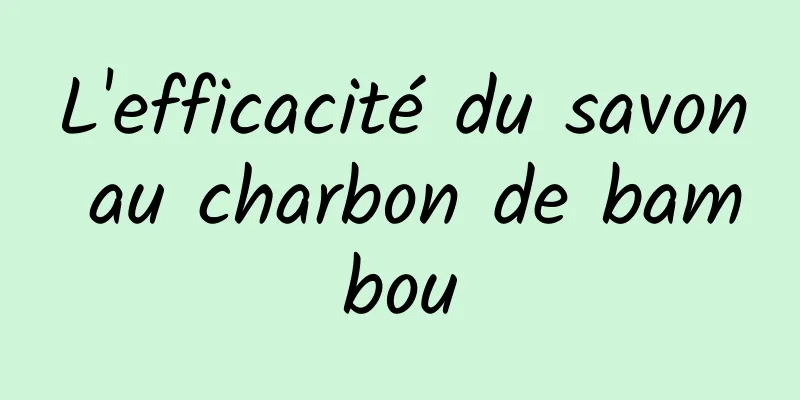 L'efficacité du savon au charbon de bambou