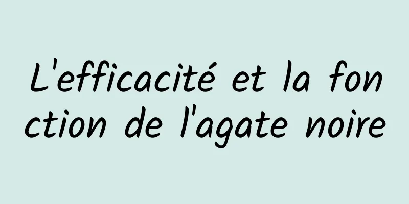 L'efficacité et la fonction de l'agate noire