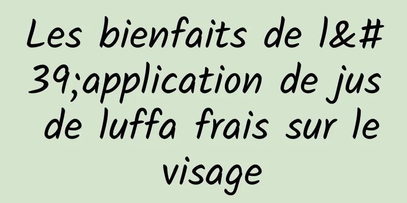 Les bienfaits de l'application de jus de luffa frais sur le visage