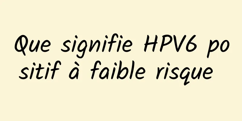 Que signifie HPV6 positif à faible risque 