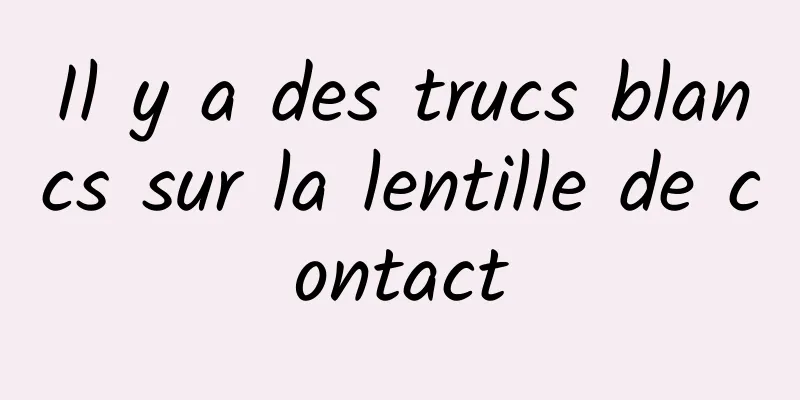 Il y a des trucs blancs sur la lentille de contact