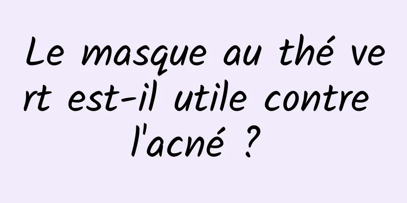 Le masque au thé vert est-il utile contre l'acné ? 