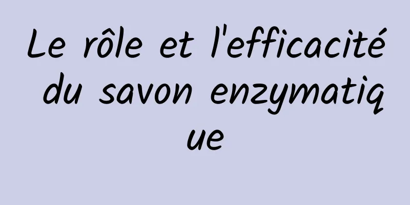 Le rôle et l'efficacité du savon enzymatique